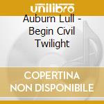 Auburn Lull - Begin Civil Twilight cd