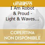 I Am Robot & Proud - Light & Waves (Bonus Track) (D cd musicale di I Am Robot & Proud