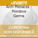 Arch Menaces - Primitive Germs cd musicale di Arch Menaces