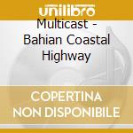 Multicast - Bahian Coastal Highway cd musicale di Multicast