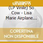 (LP Vinile) So Cow - Lisa Marie Airplane Tour lp vinile di So Cow