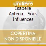 Isabelle Antena - Sous Influences cd