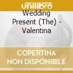 Wedding Present (The) - Valentina cd