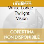 White Lodge - Twilight Vision cd musicale di White Lodge