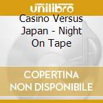 Casino Versus Japan - Night On Tape cd