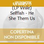 (LP Vinile) Selffish - He She Them Us lp vinile di Selffish