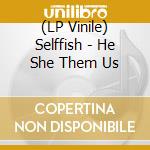 (LP Vinile) Selffish - He She Them Us vinile