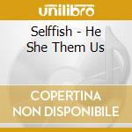 Selffish - He She Them Us cd musicale di Selffish