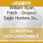 William Ryan Fritch - Gropro: Eagle Hunters In A New World cd musicale di William Ryan Fritch