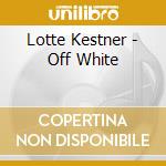Lotte Kestner - Off White cd musicale di Kestner, Lotte