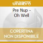 Pre Nup - Oh Well cd musicale di Pre Nup