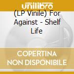(LP Vinile) For Against - Shelf Life vinile