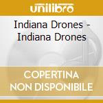 Indiana Drones - Indiana Drones cd musicale di Indiana Drones