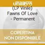 (LP Vinile) Fawns Of Love - Permanent lp vinile di Fawns Of Love