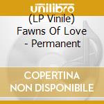 (LP Vinile) Fawns Of Love - Permanent vinile
