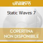 Static Waves 7 cd
