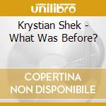 Krystian Shek - What Was Before? cd musicale di Krystian Shek