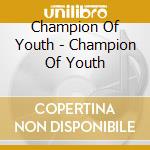 Champion Of Youth - Champion Of Youth cd musicale