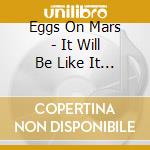 Eggs On Mars - It Will Be Like It Was cd musicale