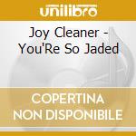 Joy Cleaner - You'Re So Jaded cd musicale