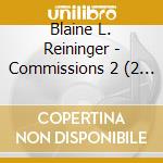 Blaine L. Reininger - Commissions 2 (2 Cd) cd musicale
