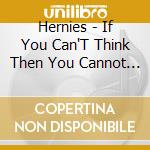 Hernies - If You Can'T Think Then You Cannot Be Afraid Of cd musicale di Hernies