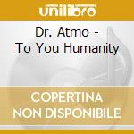 Dr. Atmo - To You Humanity cd musicale