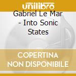 Gabriel Le Mar - Into Sonic States cd musicale
