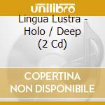 Lingua Lustra - Holo / Deep (2 Cd) cd musicale