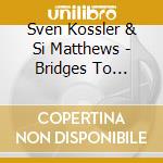Sven Kossler & Si Matthews - Bridges To Sechura cd musicale