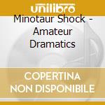 Minotaur Shock - Amateur Dramatics cd musicale di Minotaur Shock