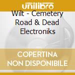Wilt - Cemetery Road & Dead Electroniks cd musicale di Wilt