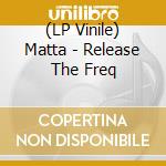 (LP Vinile) Matta - Release The Freq lp vinile di Matta