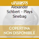 Alexander Schbert - Plays Sinebag cd musicale di Alexander Schbert