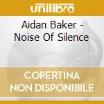 Aidan Baker - Noise Of Silence cd musicale di Aidan Baker
