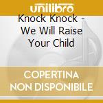 Knock Knock - We Will Raise Your Child cd musicale di Knock Knock