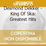 Desmond Dekker - King Of Ska: Greatest Hits cd musicale di Desmond Dekker