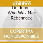 Dr. John - Who Was Mac Rebennack cd musicale di Dr. John