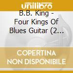 B.B. King - Four Kings Of Blues Guitar (2 Cd) cd musicale di B.B. King