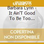 Barbara Lynn - It Ain'T Good To Be Too Good- cd
