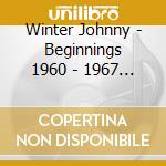 Winter Johnny - Beginnings 1960 - 1967 (2Xcd) cd musicale di Winter Johnny