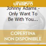 Johnny Adams - Only Want To Be With You (2 Cd) cd