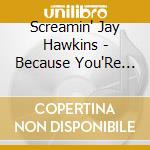 Screamin' Jay Hawkins - Because You'Re Mine: Hits & Rarities cd