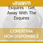 Esquires - Get Away With The Esquires cd