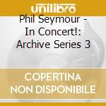 Phil Seymour - In Concert!: Archive Series 3 cd