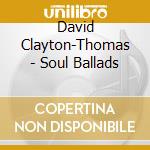 David Clayton-Thomas - Soul Ballads cd musicale di David Clayton