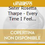 Sister Rosetta Tharpe - Every Time I Feel The Spirit cd musicale di Sister Rosetta Tharpe