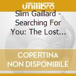 Slim Gaillard - Searching For You: The Lost Singles cd musicale di Slim Gaillard