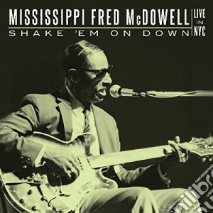 Mississippi Fred Mcdowell - Shake 'Em On Down: Live In Nyc cd musicale di Mississippi Fred Mcdowell