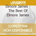 Elmore James - The Best Of Elmore James cd musicale di Elmore James
